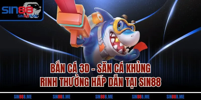 Bắn Cá 3D - Săn Cá Khủng, Rinh Thưởng Hấp Dẫn Tại Sin88