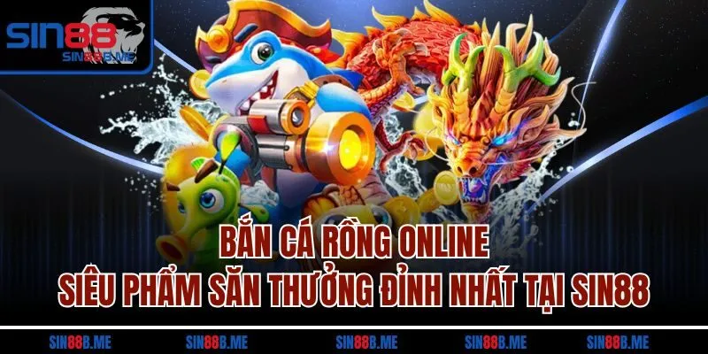 Bắn Cá Rồng Online| Siêu Phẩm Săn Thưởng Đỉnh Nhất Tại Sin88