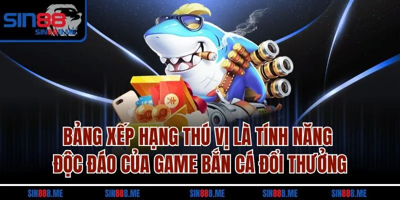 Bảng xếp hạng thú vị là tính năng độc đáo của game bắn cá đổi thưởng