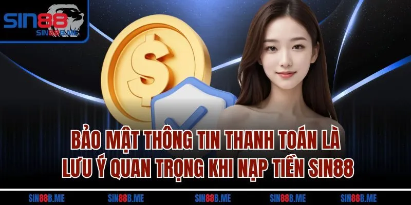 Bảo mật thông tin thanh toán là lưu ý quan trọng khi nạp tiền Sin88