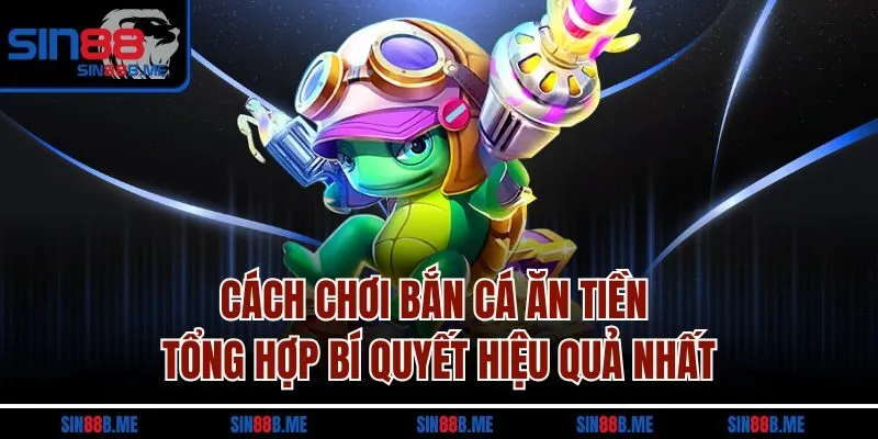 Cách Chơi Bắn Cá Ăn Tiền - Tổng Hợp Bí Quyết Hiệu Quả Nhất