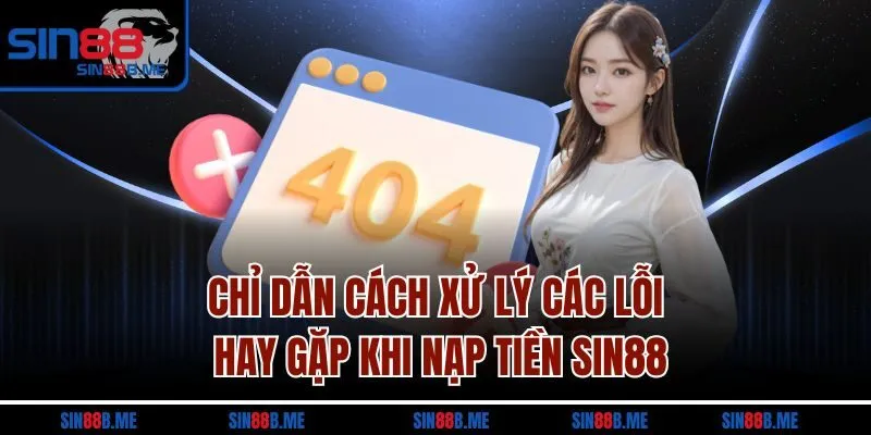 Chỉ dẫn cách xử lý các lỗi hay gặp khi nạp tiền Sin88