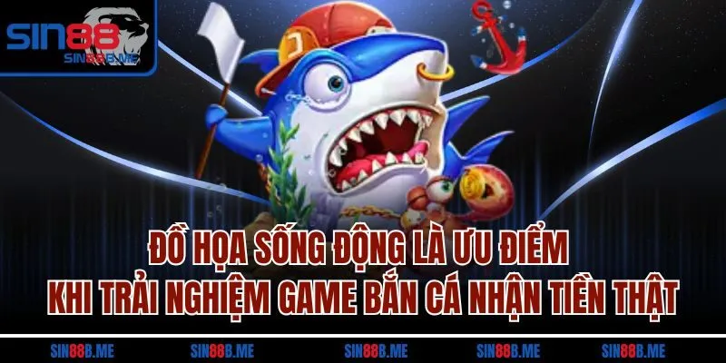 Đồ họa sống động là ưu điểm khi trải nghiệm game bắn cá nhận tiền thật