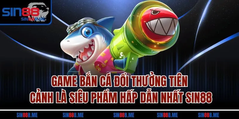 Game bắn cá đổi thưởng tiên cảnh là siêu phẩm hấp dẫn nhất Sin88