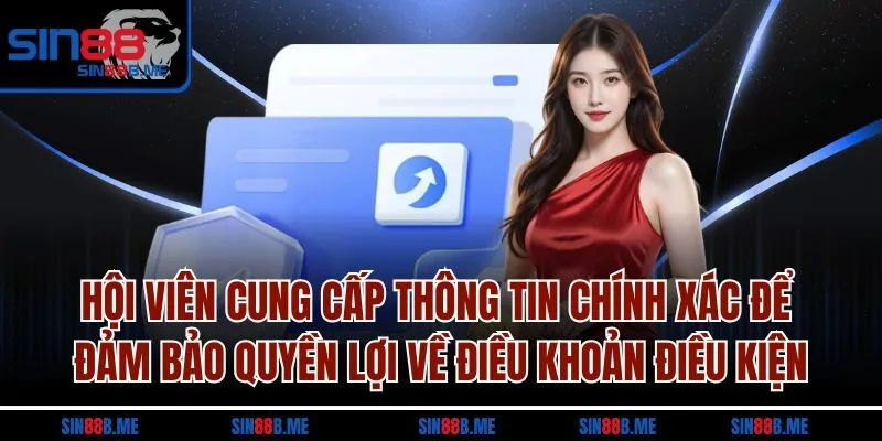 Hội viên cung cấp thông tin chính xác để đảm bảo quyền lợi về điều khoản điều kiện