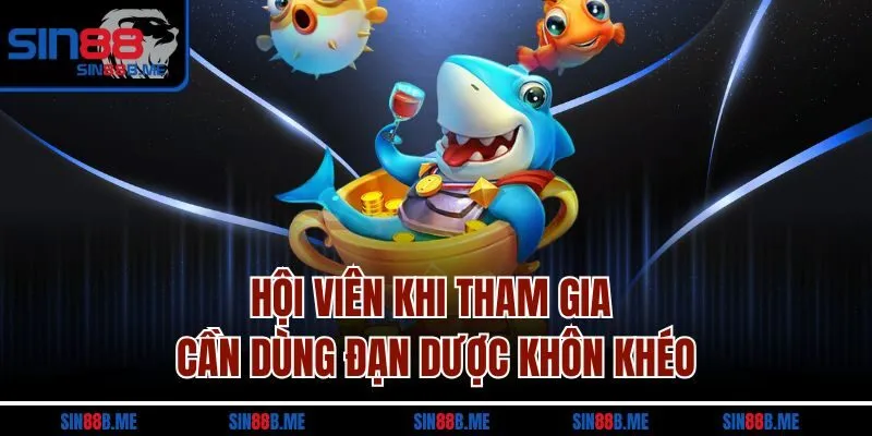 Hội viên khi tham gia cần dùng đạn dược khôn khéo