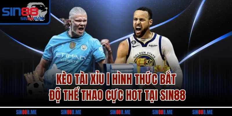 Kèo Tài Xỉu | Hình Thức Bắt Độ Thể Thao Cực Hot Tại Sin88