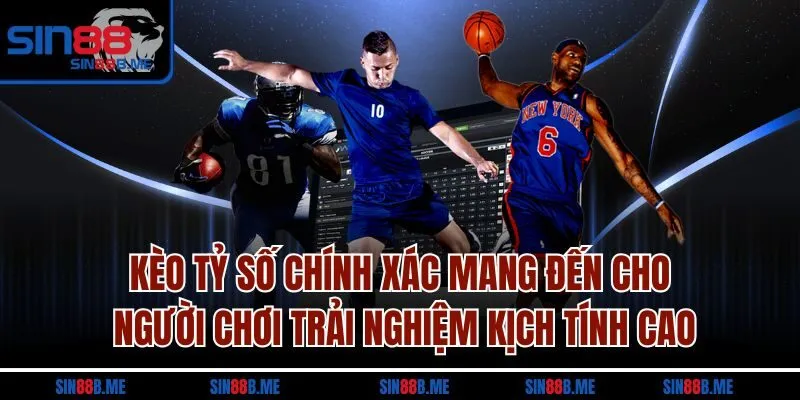 Kèo tỷ số chính xác mang đến cho người chơi trải nghiệm kịch tính cao