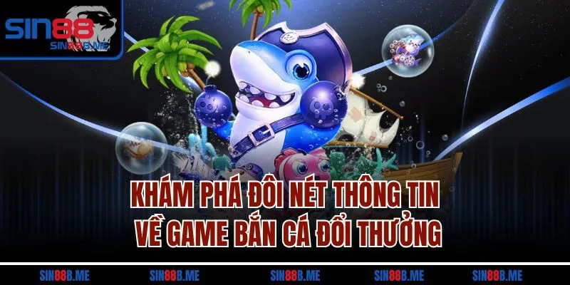 Khám phá đôi nét thông tin về game bắn cá đổi thưởng