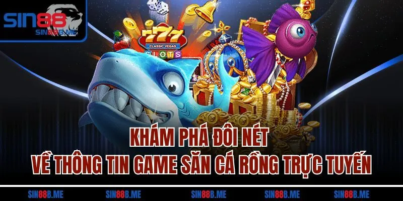Khám phá đôi nét về thông tin game săn cá Rồng trực tuyến