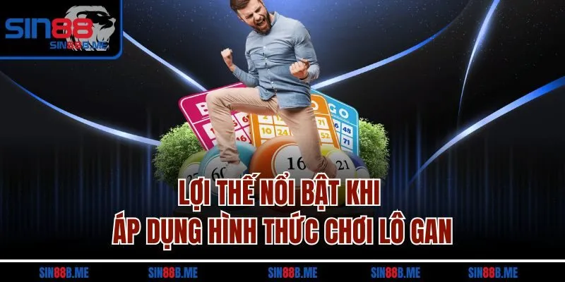 Lợi thế nổi bật khi áp dụng hình thức chơi lô gan
