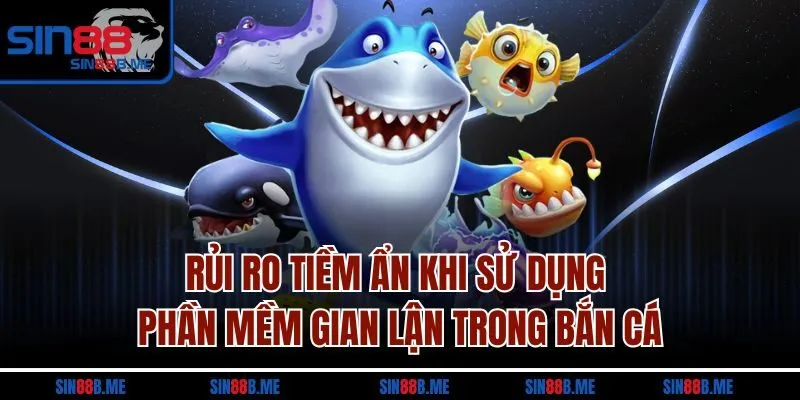 Rủi ro tiềm ẩn khi sử dụng phần mềm gian lận trong bắn cá