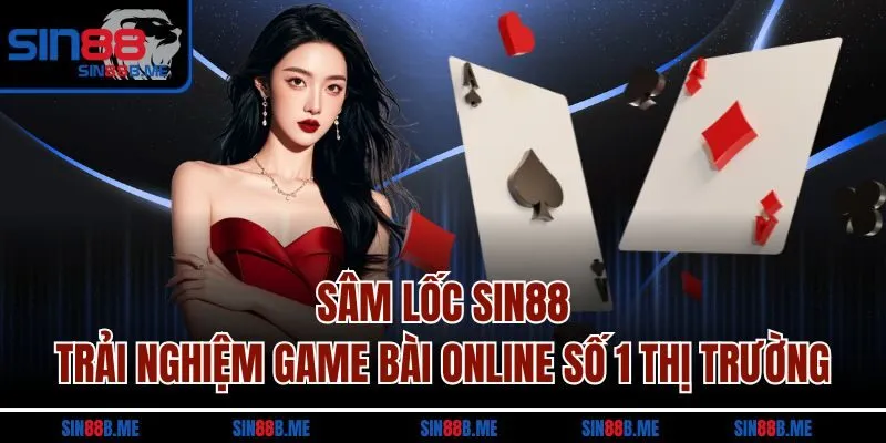 Sâm Lốc Sin88 - Trải Nghiệm Game Bài Online Số 1 Thị Trường
