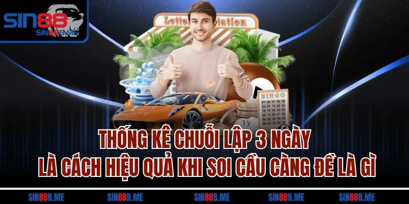 Thống kê chuỗi lập 3 ngày là cách hiệu quả khi soi cầu càng đề là gì