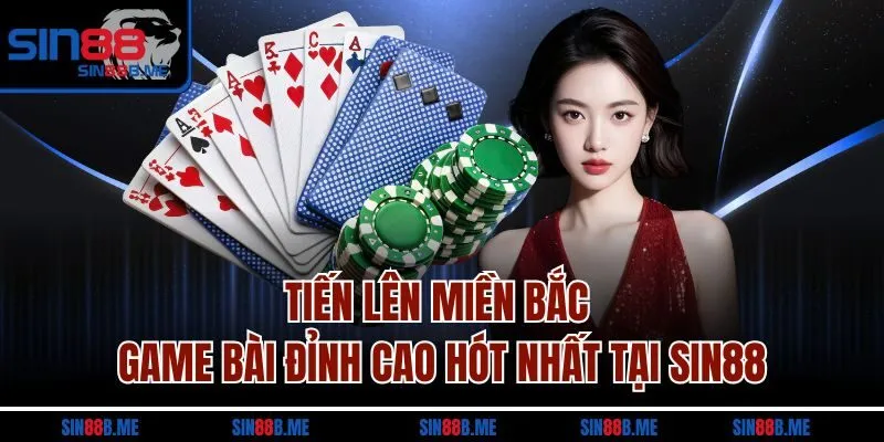 Tiến Lên Miền Bắc - Game Bài Đỉnh Cao Hót Nhất Tại Sin88