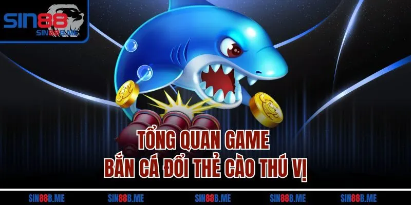 Tổng quan game bắn cá đổi thẻ cào thú vị